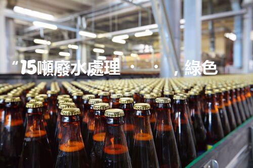 “15噸廢水處理，綠色環(huán)保新篇章”